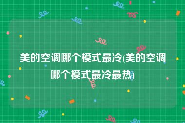 美的空调哪个模式最冷(美的空调哪个模式最冷最热)