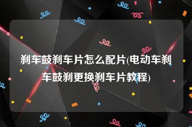 刹车鼓刹车片怎么配片(电动车刹车鼓刹更换刹车片教程)