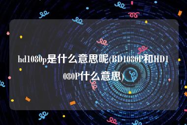 hd1080p是什么意思呢(BD1080P和HD1080P什么意思)