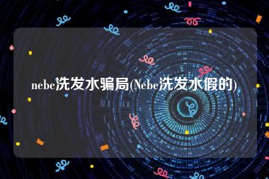 nebe洗发水骗局(Nebe洗发水假的)