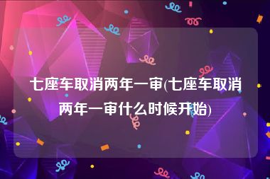 七座车取消两年一审(七座车取消两年一审什么时候开始)
