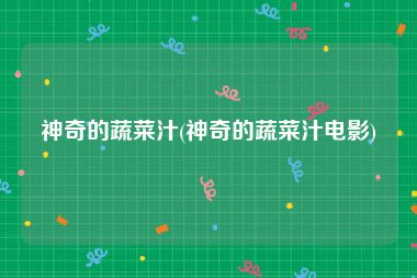 神奇的蔬菜汁(神奇的蔬菜汁电影)