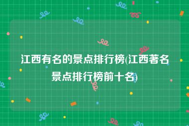 江西有名的景点排行榜(江西著名景点排行榜前十名)
