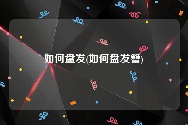 如何盘发(如何盘发簪)