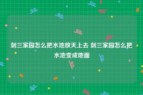 剑三家园怎么把水池放天上去 剑三家园怎么把水池变成地面