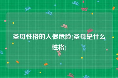 圣母性格的人很危险(圣母是什么性格)