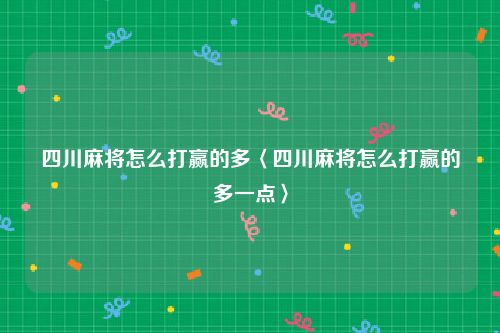 四川麻将怎么打赢的多〈四川麻将怎么打赢的多一点〉