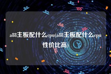 a88主板配什么cpu(a88主板配什么cpu性价比高)