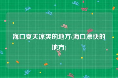 海口夏天凉爽的地方(海口凉快的地方)