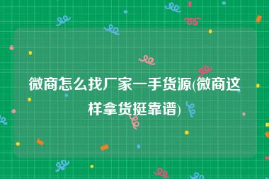微商怎么找厂家一手货源(微商这样拿货挺靠谱)