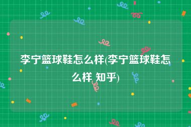 李宁篮球鞋怎么样(李宁篮球鞋怎么样 知乎)