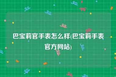 巴宝莉官手表怎么样(巴宝莉手表官方网站)