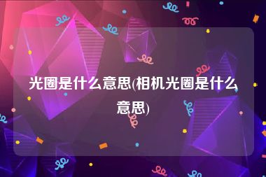 光圈是什么意思(相机光圈是什么意思)