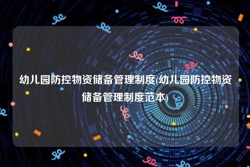 幼儿园防控物资储备管理制度(幼儿园防控物资储备管理制度范本)