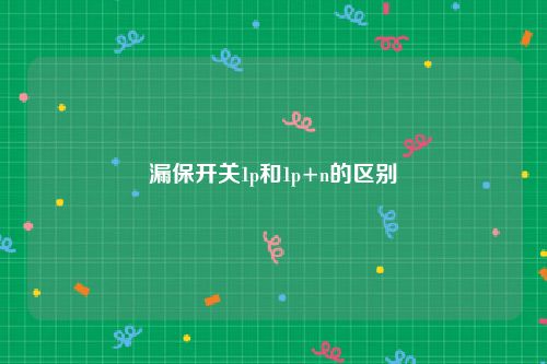 漏保开关1p和1p+n的区别