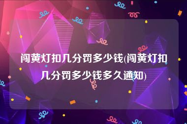 闯黄灯扣几分罚多少钱(闯黄灯扣几分罚多少钱多久通知)