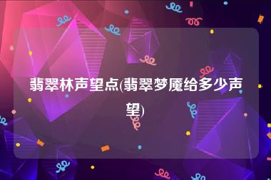 翡翠林声望点(翡翠梦魇给多少声望)