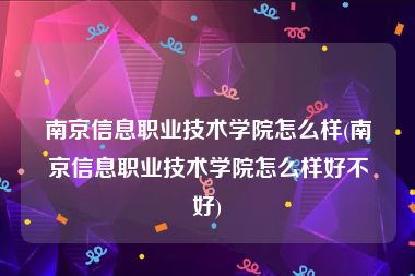 南京信息职业技术学院怎么样(南京信息职业技术学院怎么样好不好)