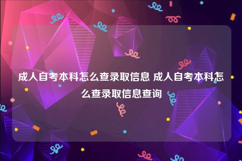 成人自考本科怎么查录取信息 成人自考本科怎么查录取信息查询