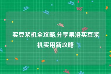 买豆浆机全攻略,分享果洛买豆浆机实用新攻略