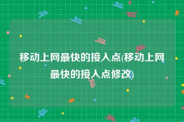 移动上网最快的接入点(移动上网最快的接入点修改)