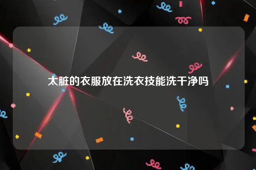 太脏的衣服放在洗衣技能洗干净吗