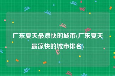 广东夏天最凉快的城市(广东夏天最凉快的城市排名)