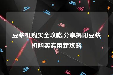 豆浆机购买全攻略,分享揭阳豆浆机购买实用新攻略