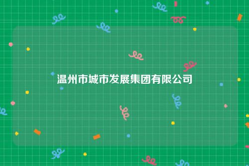 温州市城市发展集团有限公司