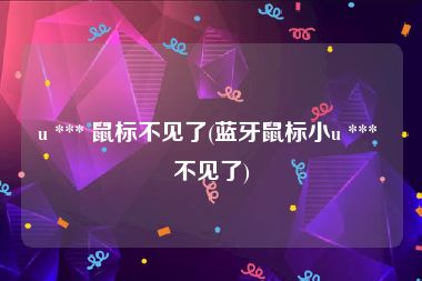 u *** 鼠标不见了(蓝牙鼠标小u *** 不见了)