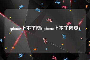 iphone上不了网(iphone上不了网页)