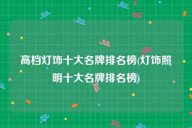 高档灯饰十大名牌排名榜(灯饰照明十大名牌排名榜)