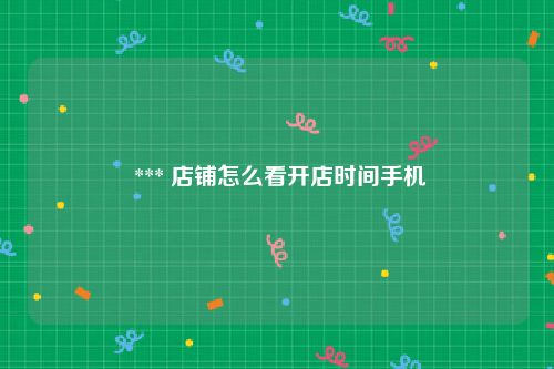  *** 店铺怎么看开店时间手机