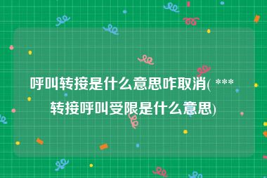 呼叫转接是什么意思咋取消( *** 转接呼叫受限是什么意思)
