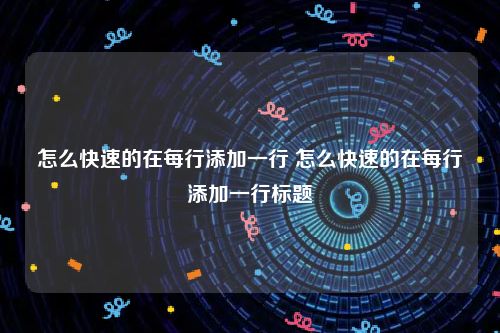 怎么快速的在每行添加一行 怎么快速的在每行添加一行标题