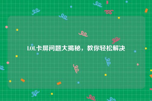 LOL卡屏问题大揭秘，教你轻松解决