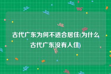古代广东为何不适合居住(为什么古代广东没有人住)