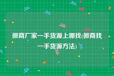 微商厂家一手货源上哪找(微商找一手货源方法)