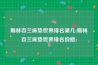 斯林百兰床垫世界排名第几(斯林百兰床垫世界排名价格)
