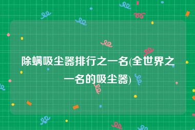除螨吸尘器排行之一名(全世界之一名的吸尘器)