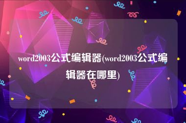 word2003公式编辑器(word2003公式编辑器在哪里)