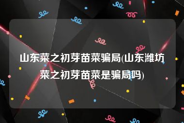 山东菜之初芽苗菜骗局(山东潍坊菜之初芽苗菜是骗局吗)