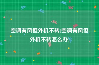空调有风但外机不转(空调有风但外机不转怎么办)