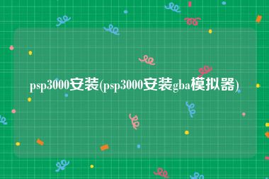 psp3000安装(psp3000安装gba模拟器)