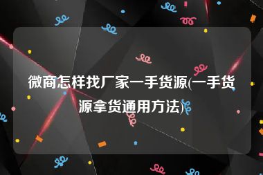 微商怎样找厂家一手货源(一手货源拿货通用方法)