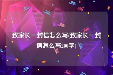 致家长一封信怎么写(致家长一封信怎么写200字)