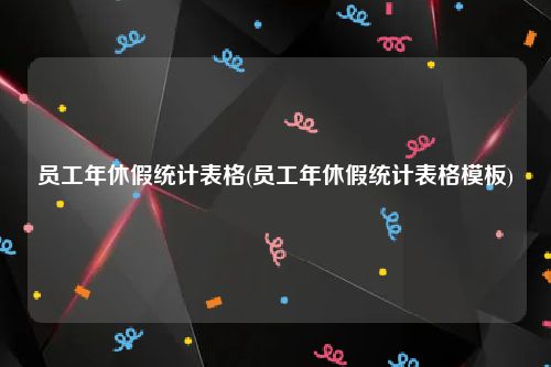 员工年休假统计表格(员工年休假统计表格模板)