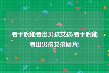 看手腕能看出男孩女孩(看手腕能看出男孩女孩图片)