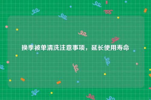 换季被单清洗注意事项，延长使用寿命