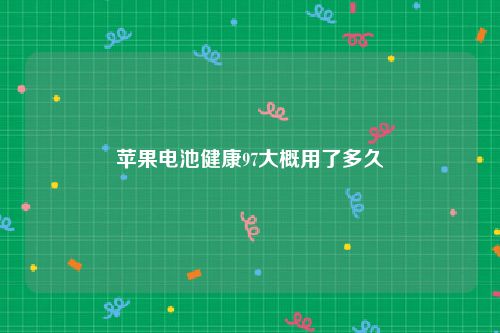 苹果电池健康97大概用了多久